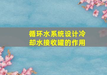 循环水系统设计冷却水接收罐的作用