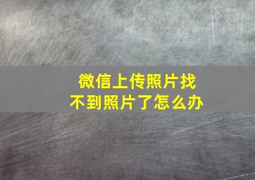 微信上传照片找不到照片了怎么办