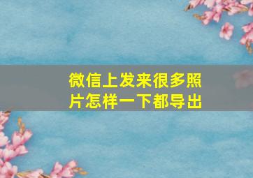 微信上发来很多照片怎样一下都导出