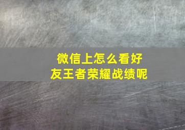 微信上怎么看好友王者荣耀战绩呢