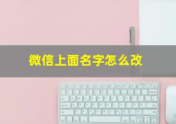 微信上面名字怎么改