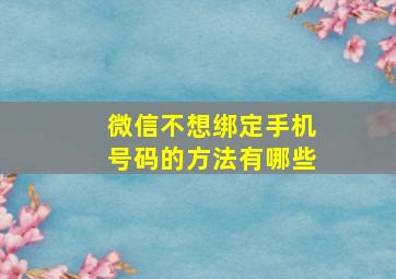 微信不想绑定手机号码的方法有哪些