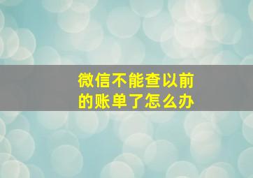 微信不能查以前的账单了怎么办