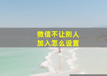 微信不让别人加入怎么设置