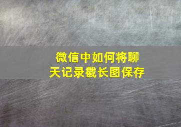 微信中如何将聊天记录截长图保存