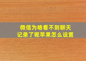 微信为啥看不到聊天记录了呢苹果怎么设置