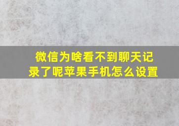 微信为啥看不到聊天记录了呢苹果手机怎么设置