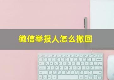 微信举报人怎么撤回