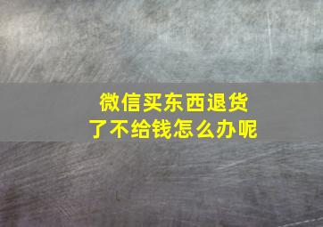 微信买东西退货了不给钱怎么办呢