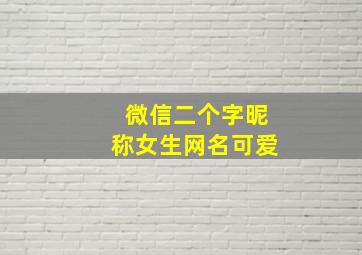 微信二个字昵称女生网名可爱