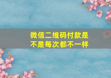 微信二维码付款是不是每次都不一样