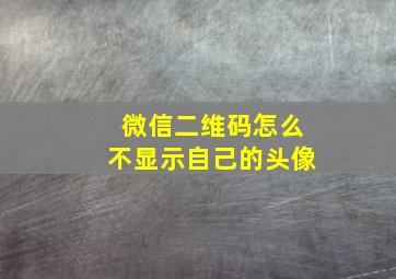 微信二维码怎么不显示自己的头像