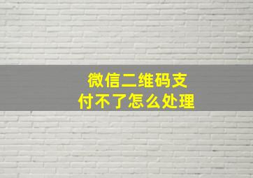 微信二维码支付不了怎么处理