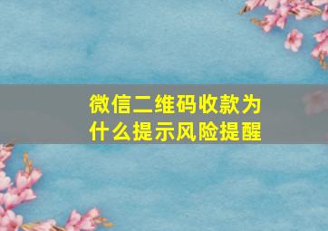 微信二维码收款为什么提示风险提醒