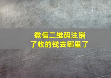 微信二维码注销了收的钱去哪里了