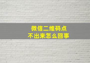 微信二维码点不出来怎么回事