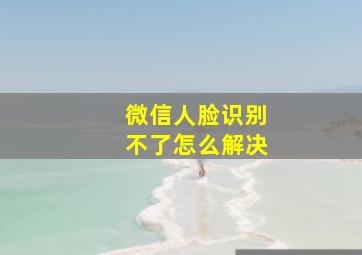 微信人脸识别不了怎么解决