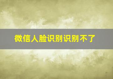 微信人脸识别识别不了