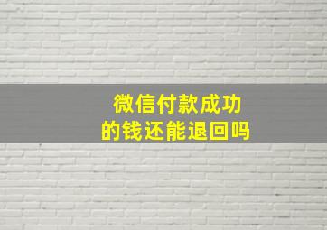 微信付款成功的钱还能退回吗