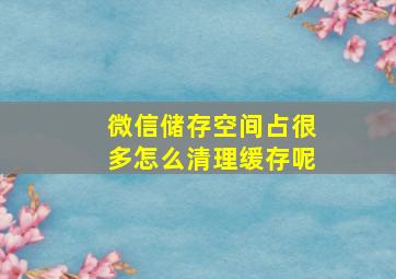 微信储存空间占很多怎么清理缓存呢