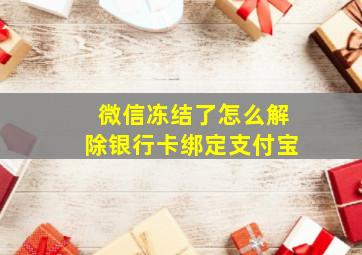 微信冻结了怎么解除银行卡绑定支付宝