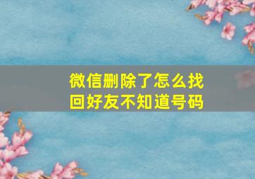 微信删除了怎么找回好友不知道号码