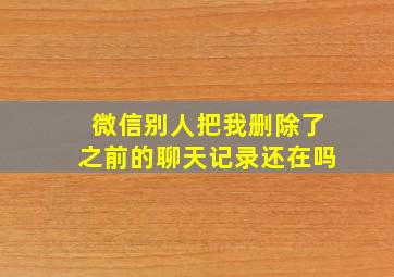 微信别人把我删除了之前的聊天记录还在吗