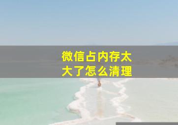 微信占内存太大了怎么清理