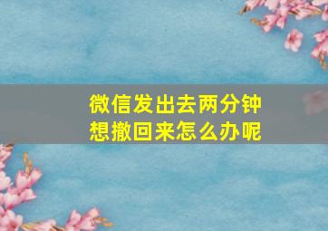 微信发出去两分钟想撤回来怎么办呢