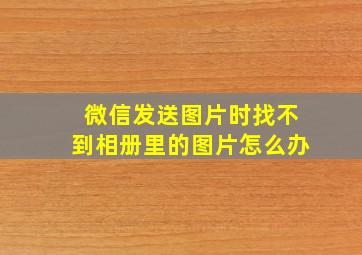 微信发送图片时找不到相册里的图片怎么办