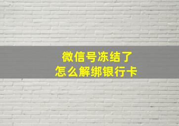 微信号冻结了怎么解绑银行卡