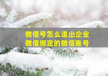 微信号怎么退出企业微信绑定的微信账号