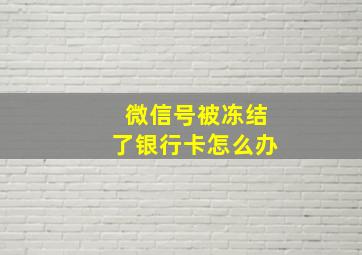 微信号被冻结了银行卡怎么办