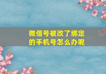 微信号被改了绑定的手机号怎么办呢