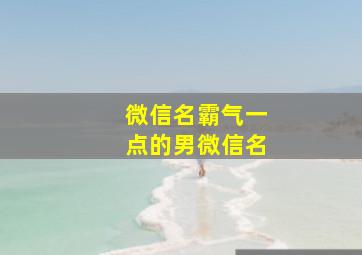 微信名霸气一点的男微信名