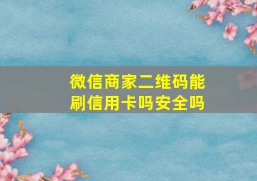 微信商家二维码能刷信用卡吗安全吗