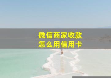 微信商家收款怎么用信用卡