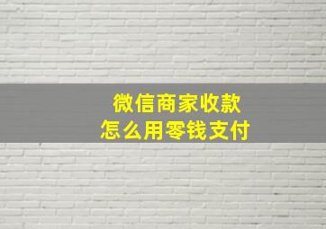 微信商家收款怎么用零钱支付