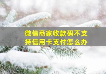 微信商家收款码不支持信用卡支付怎么办