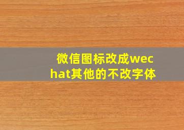 微信图标改成wechat其他的不改字体