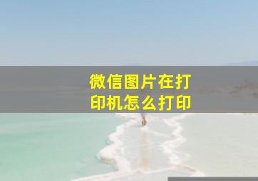 微信图片在打印机怎么打印