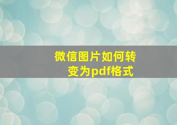 微信图片如何转变为pdf格式