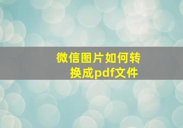 微信图片如何转换成pdf文件