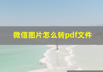 微信图片怎么转pdf文件