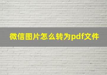 微信图片怎么转为pdf文件