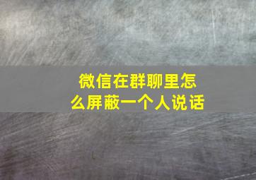 微信在群聊里怎么屏蔽一个人说话