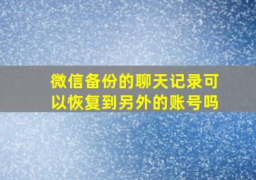 微信备份的聊天记录可以恢复到另外的账号吗