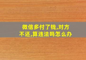 微信多付了钱,对方不还,算违法吗怎么办