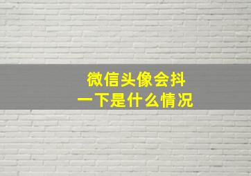 微信头像会抖一下是什么情况