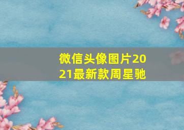 微信头像图片2021最新款周星驰